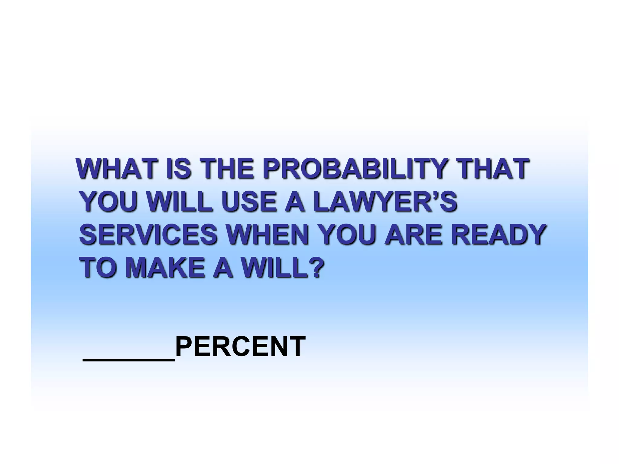WHAT IS THE PROBABILITY THAT
YOU WILL USE A LAWYER’S
SERVICES WHEN YOU ARE READY
TO MAKE A WILL?
______PERCENT

 