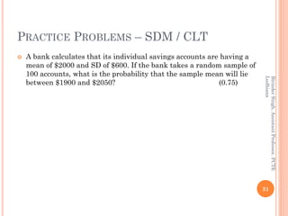PRACTICE PROBLEMS – SDM / CLT
 A bank calculates that its individual savings accounts are having a
mean of $2000 and SD o...