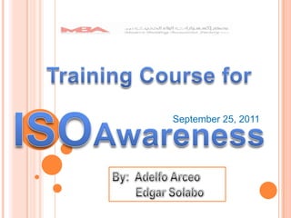 Training Course for ISOAwareness September 25, 2011 By:  Adelfo Arceo         Edgar Solabo 