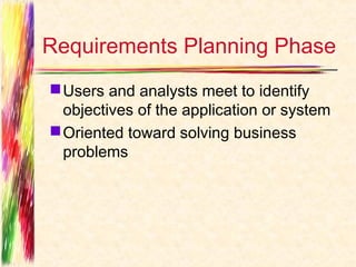 Requirements Planning Phase
 Users and analysts meet to identify
  objectives of the application or system
 Oriented toward solving business
  problems
 