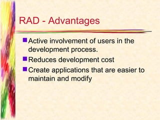 RAD - Advantages
 Active involvement of users in the
  development process.
 Reduces development cost
 Create applications that are easier to
  maintain and modify
 