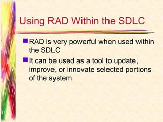 Using RAD Within the SDLC
 RAD is very powerful when used within
  the SDLC
 It can be used as a tool to update,
  improve, or innovate selected portions
  of the system
 