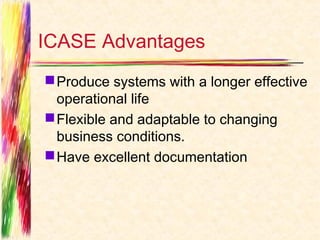 ICASE Advantages
 Produce systems with a longer effective
  operational life
 Flexible and adaptable to changing
  business conditions.
 Have excellent documentation
 