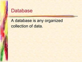 Database
A database is any organized
collection of data.
 