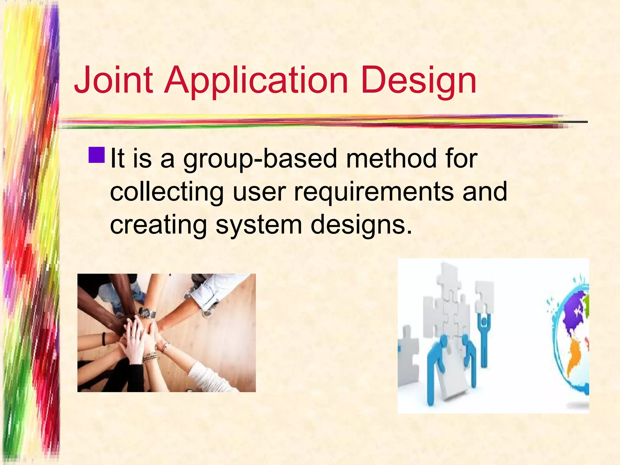 Joint Application Design
 It is a group-based method for
  collecting user requirements and
  creating system designs.
 