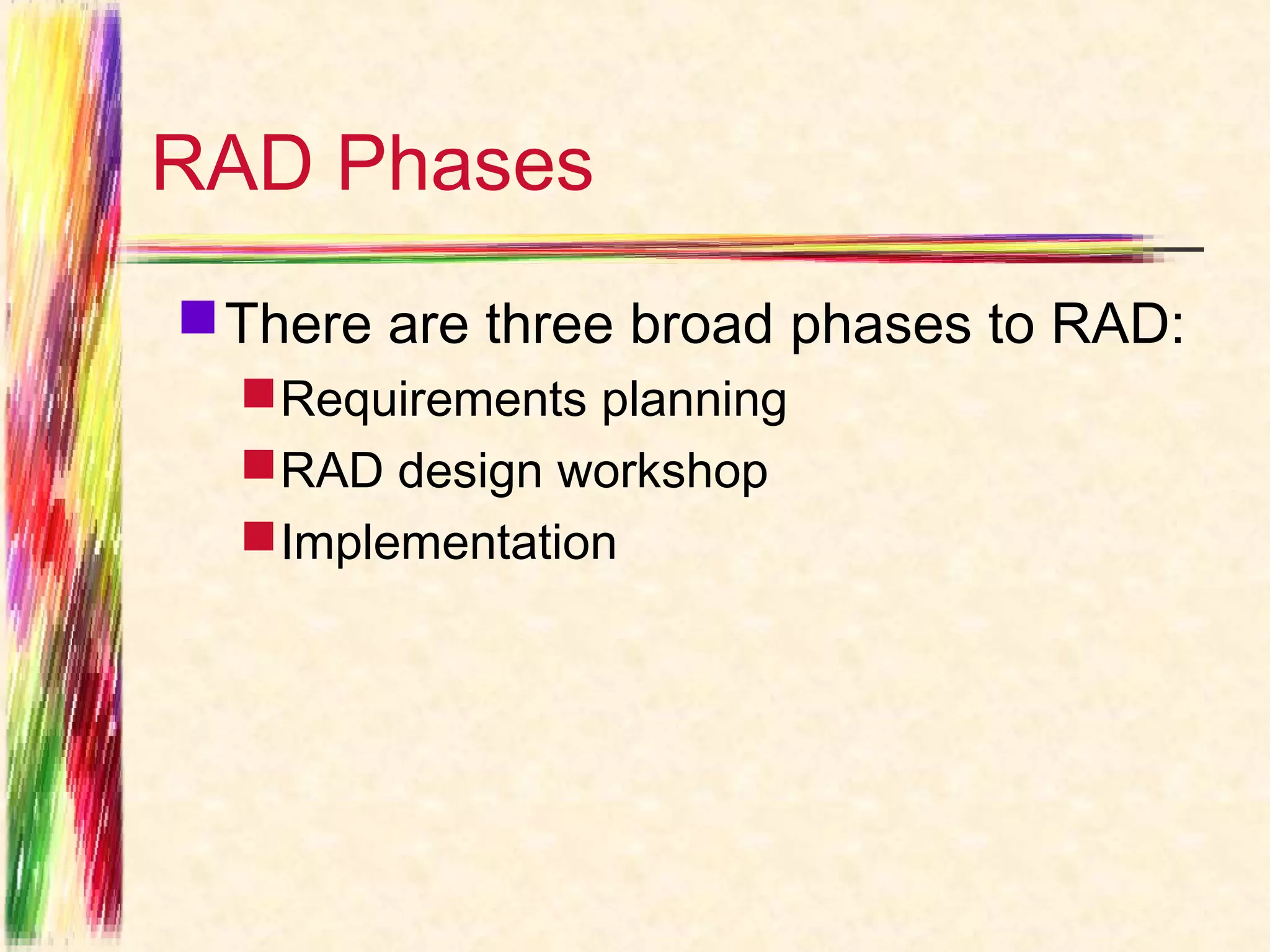 RAD Phases
 There are three broad phases to RAD:
   Requirements planning
   RAD design workshop
   Implementation
 