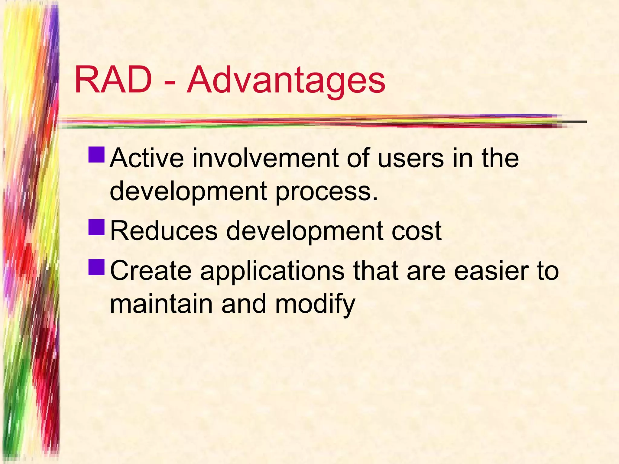 RAD - Advantages
 Active involvement of users in the
  development process.
 Reduces development cost
 Create applications that are easier to
  maintain and modify
 