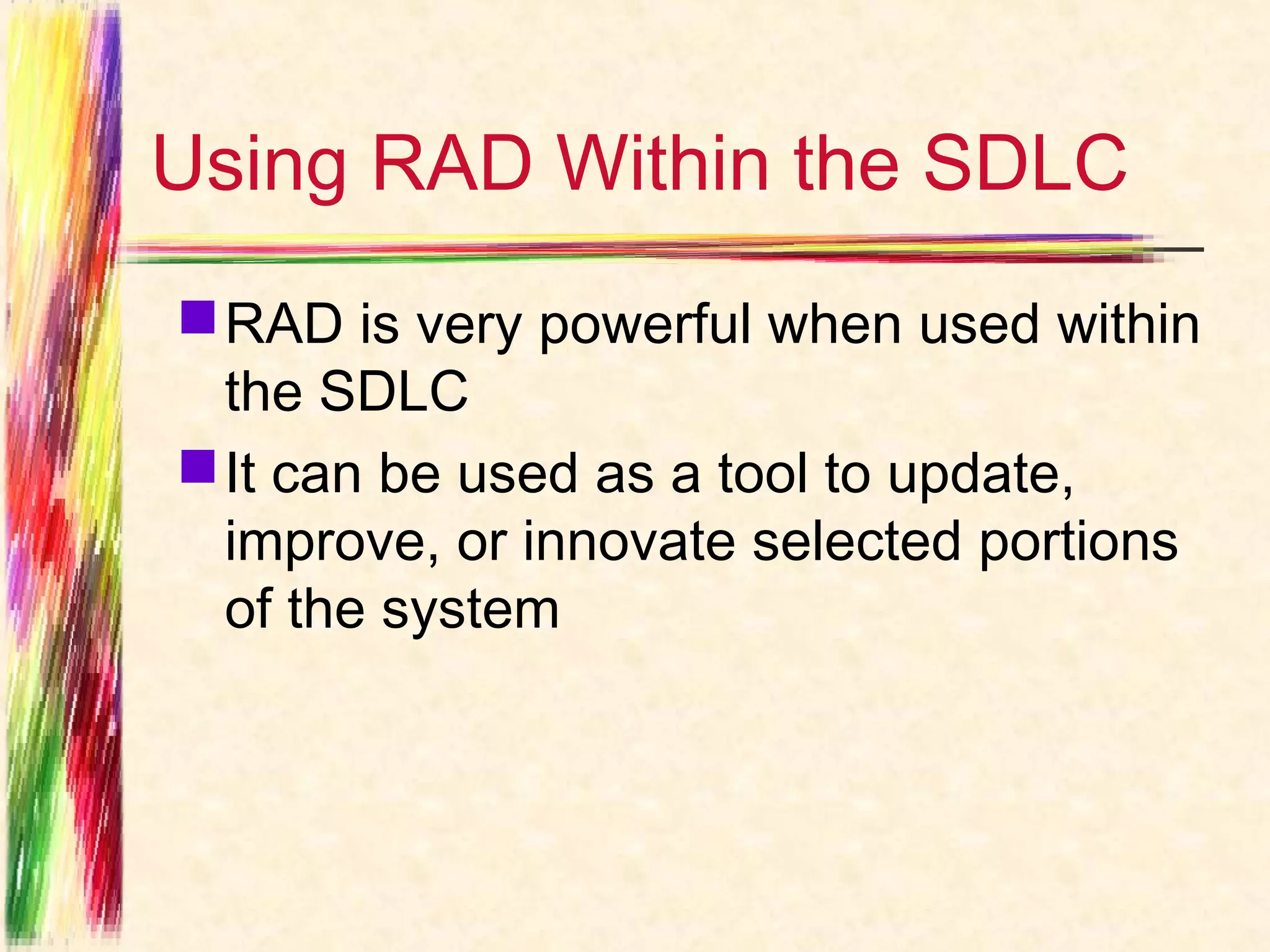 Using RAD Within the SDLC
 RAD is very powerful when used within
  the SDLC
 It can be used as a tool to update,
  improve, or innovate selected portions
  of the system
 