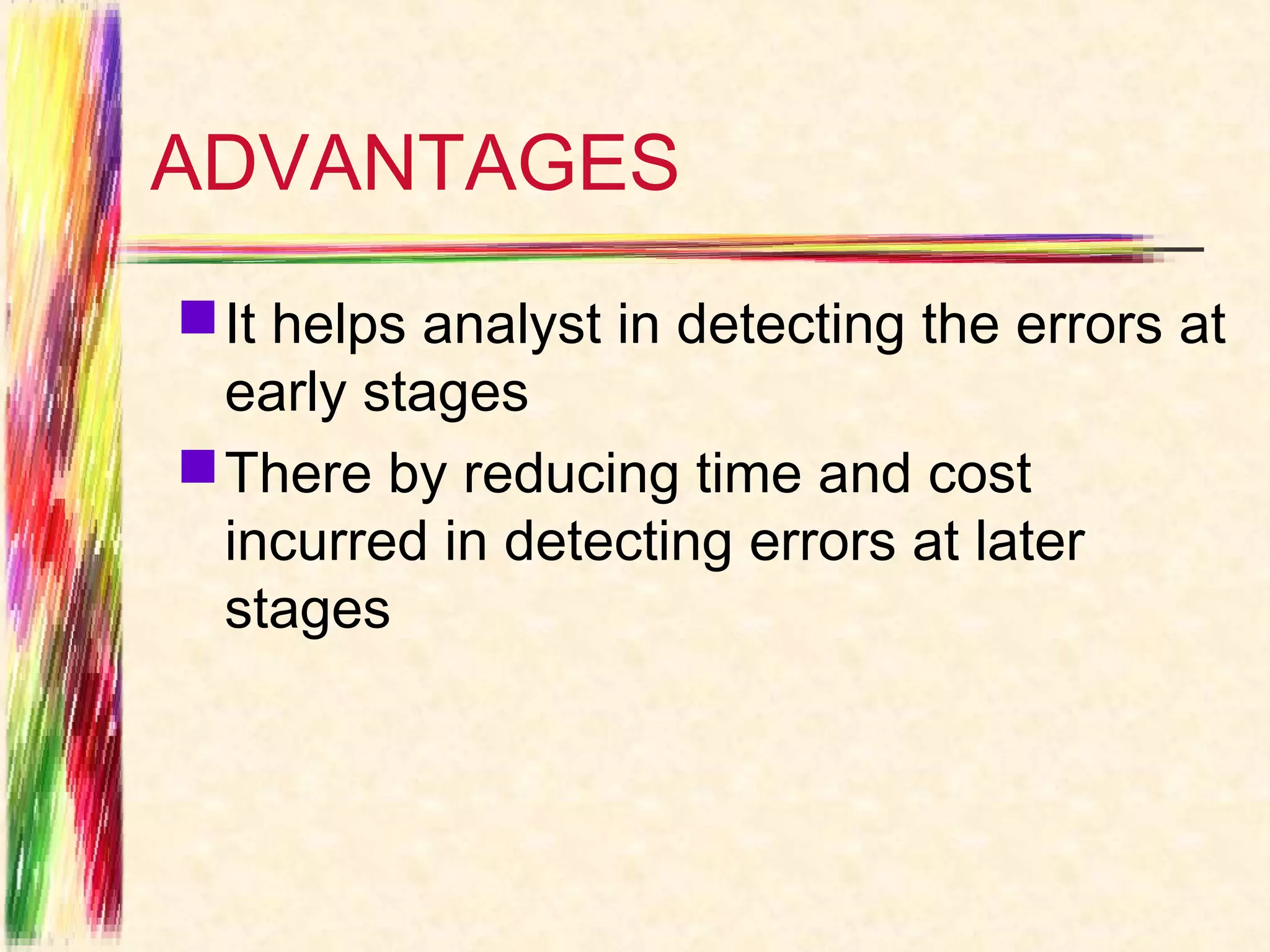 ADVANTAGES
 It helps analyst in detecting the errors at
  early stages
 There by reducing time and cost
  incurred in detecting errors at later
  stages
 