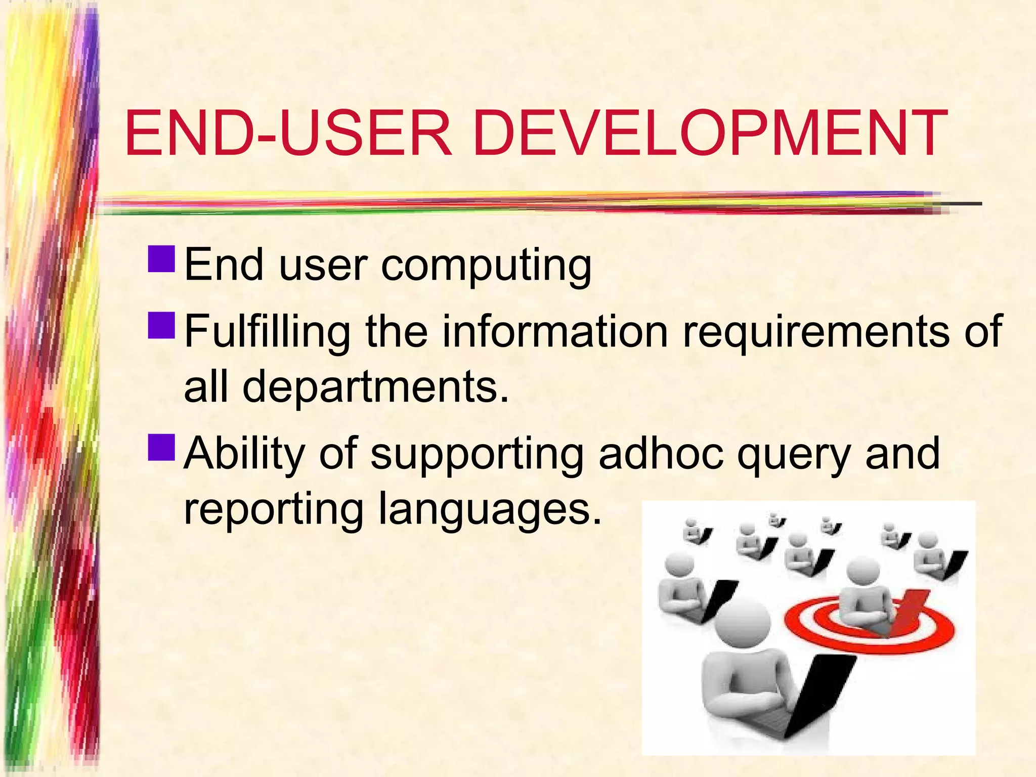 END-USER DEVELOPMENT
 End user computing
 Fulfilling the information requirements of
  all departments.
 Ability of supporting adhoc query and
  reporting languages.
 