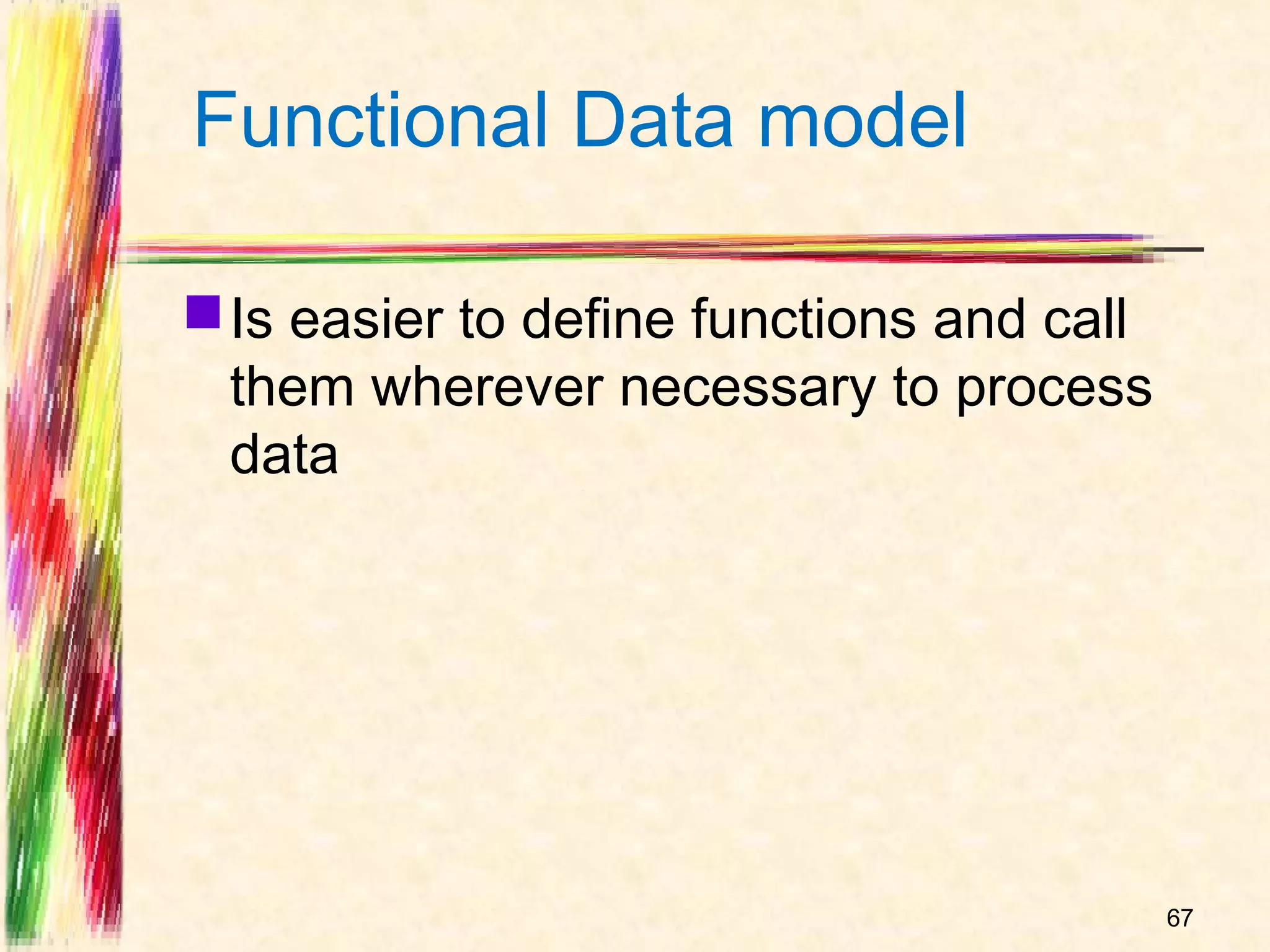 Functional Data model

 Is easier to define functions and call
  them wherever necessary to process
  data




                                           67
 