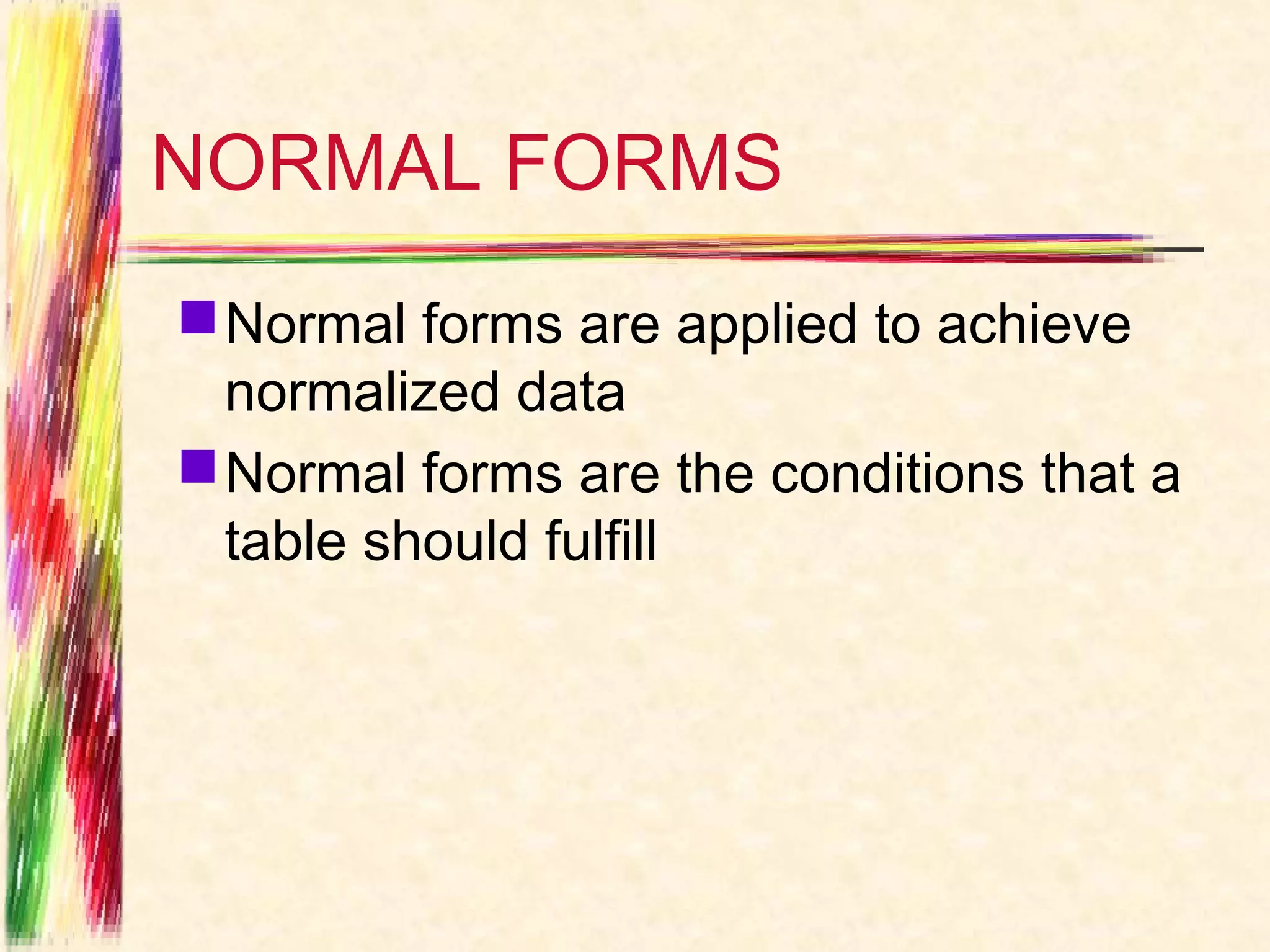 NORMAL FORMS
 Normal forms are applied to achieve
  normalized data
 Normal forms are the conditions that a
  table should fulfill
 