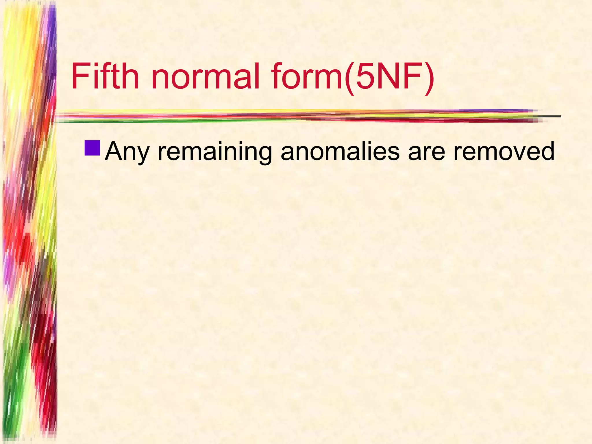 Fifth normal form(5NF)
 Any remaining anomalies are removed
 