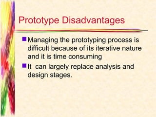 Prototype Disadvantages
 Managing the prototyping process is
  difficult because of its iterative nature
  and it is time consuming
 It can largely replace analysis and
  design stages.
 