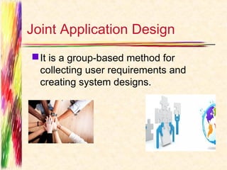 Joint Application Design
 It is a group-based method for
  collecting user requirements and
  creating system designs.
 