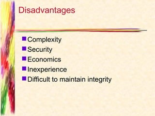 Disadvantages


 Complexity 
 Security
 Economics 
 Inexperience
 Difficult to maintain integrity
 