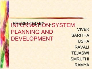 PRESENTED BY……
INFORMATION SYSTEM
                   VIVEK
PLANNING AND
                 SARITHA
DEVELOPMENT        USHA
                   RAVALI
                  TEJASWI
                  SMRUTHI
                   RAMYA
 