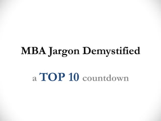 MBA Jargon Demystified
a TOP 10 countdown
 