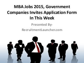 MBA Jobs 2015, Government
Companies Invites Application Form
In This Week
Presented By-
RecruitmentLauncher.com
 