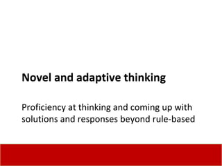 Novel and adaptive thinking Proficiency at thinking and coming up with solutions and responses beyond rule-based 