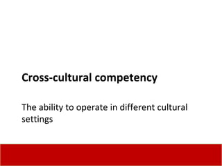 Cross-cultural competency The ability to operate in different cultural settings 