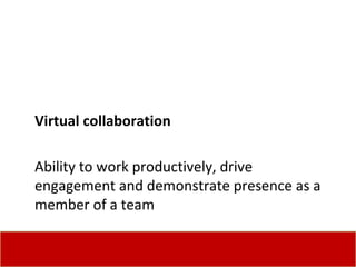 Virtual collaboration Ability to work productively, drive engagement and demonstrate presence as a member of a team 