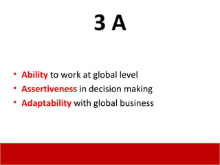 3 A Ability  to work at global level Assertiveness  in decision making Adaptability  with global business 