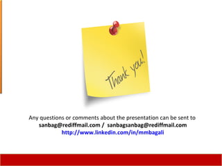 Any questions or comments about the presentation can be sent to  sanbag@rediffmail.com /  [email_address] http://www.linkedin.com/in/mmbagali 