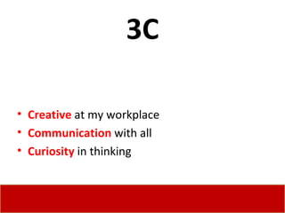 3C Creative  at my workplace Communication  with all Curiosity  in thinking 