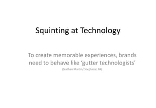 Squinting at Technology To create memorable experiences, brands need to behave like ‘gutter technologists’  (Nathan Martin/Deeplocal, PA) 