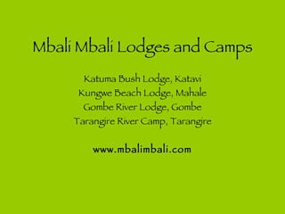 Mbali Mbali Lodges and Camps Katuma Bush Lodge, Katavi Kungwe Beach Lodge, Mahale Gombe River Lodge, Gombe Tarangire River Camp, Tarangire www.mbalimbali.com 