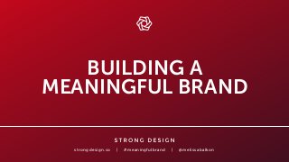 strongdesign.co | #meaningfulbrand | @melissabalkon
BUILDING A
MEANINGFUL BRAND
 