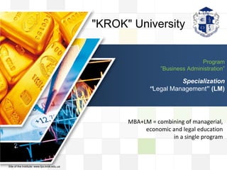 LOGO
LOGO
Program
”Business Administration”
Specialization
“Legal Management” (LM)
MВA+LМ = combining of managerial,
economic and legal education
in a single program
"KROK" University
Site of the Institute: www.fpo.krok.edu.ua
 