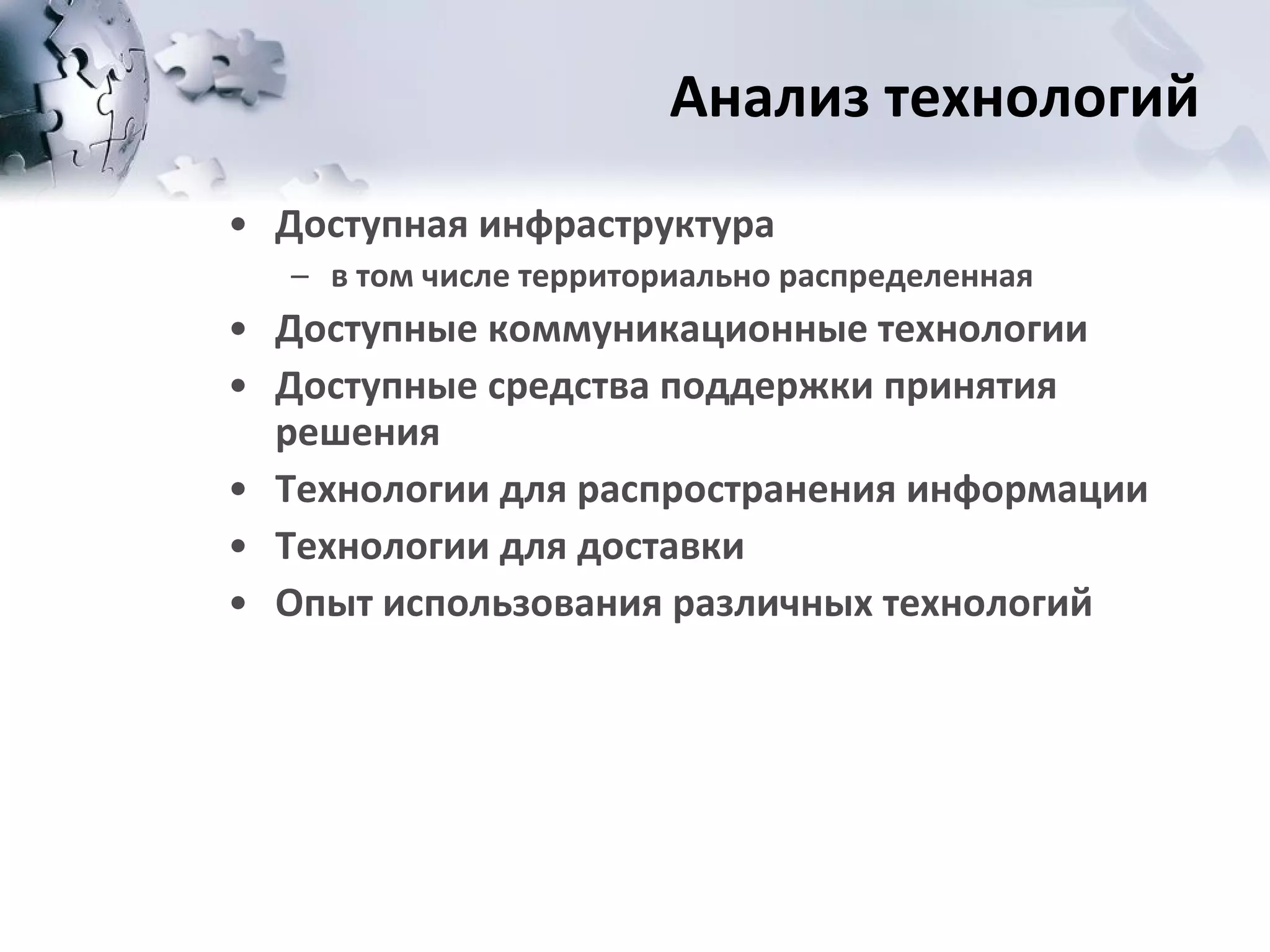Анализ технологий Доступная инфраструктура в том числе территориально распределенная Доступные коммуникационные технологии Доступные средства поддержки принятия решения Технологии для распространения информации Технологии для доставки  Опыт использования различных технологий 