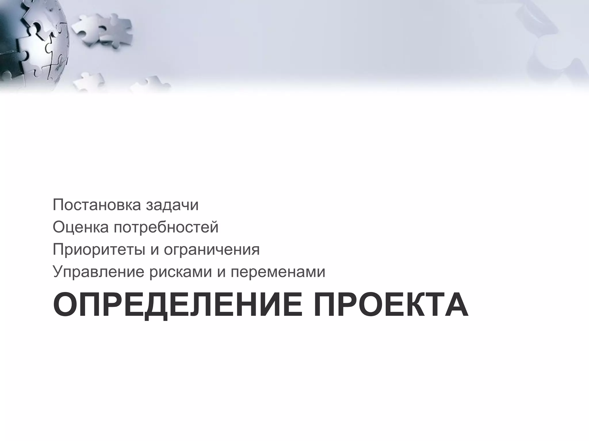 ОПРЕДЕЛЕНИЕ ПРОЕКТА  Постановка задачи  Оценка потребностей  Приоритеты и ограничения  Управление рисками и переменами 