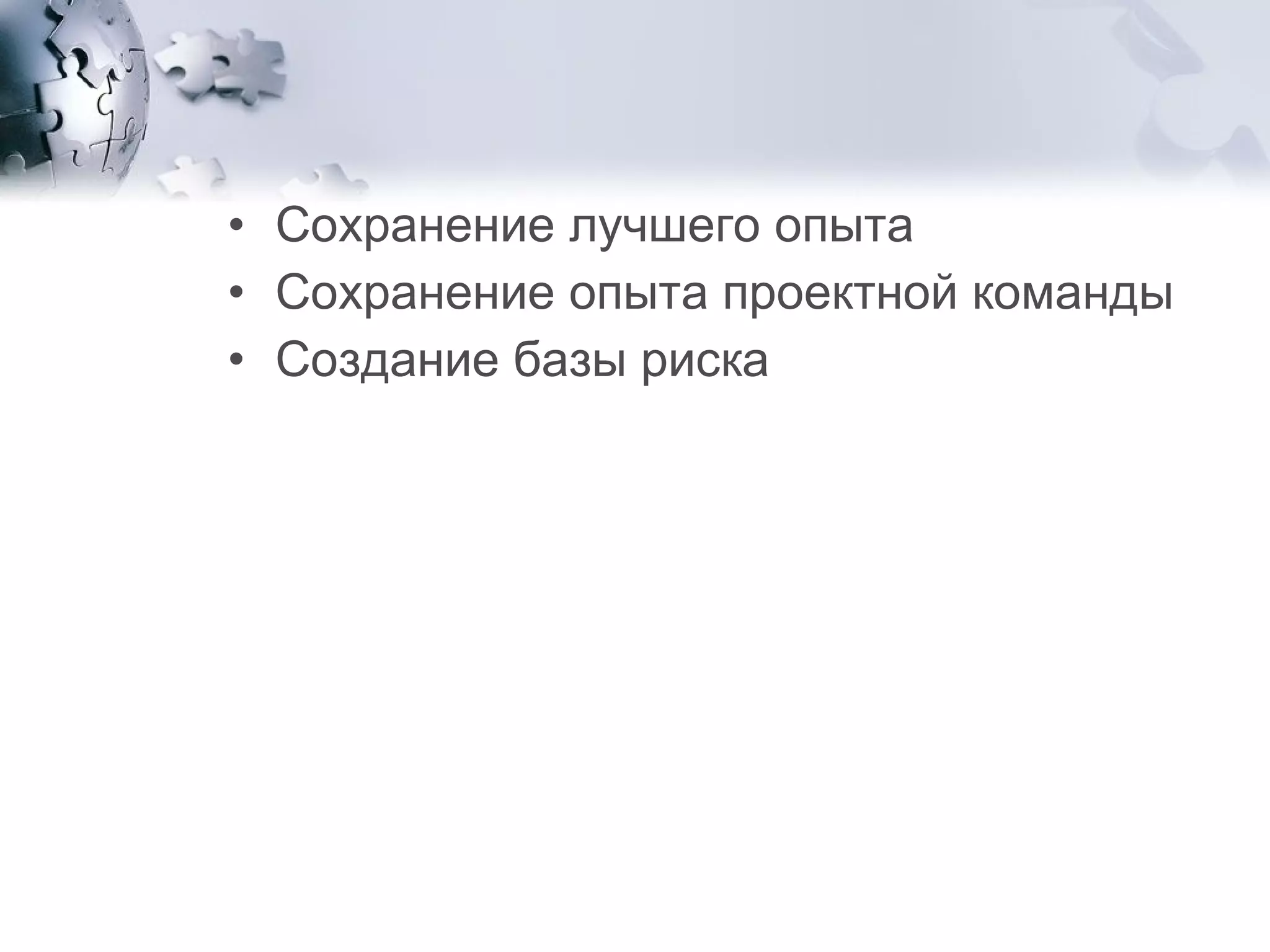 Сохранение лучшего опыта  Сохранение опыта проектной команды  Создание базы риска 