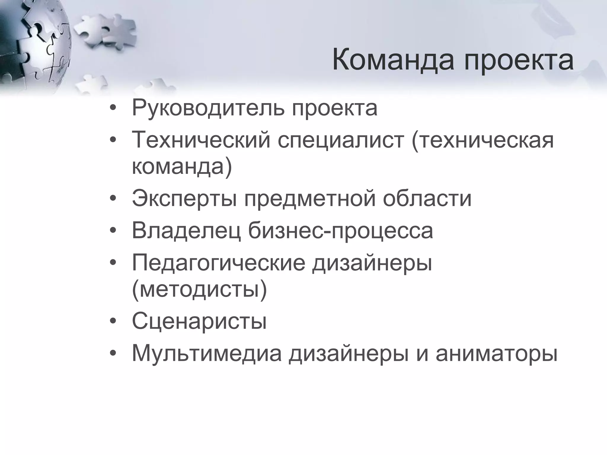 Команда проекта Руководитель проекта Технический специалист (техническая команда) Эксперты предметной области  Владелец бизнес-процесса  Педагогические дизайнеры (методисты) Сценаристы  Мультимедиа дизайнеры и аниматоры 