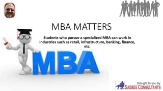 MBA MATTERS
Students who pursue a specialized MBA can work in
industries such as retail, infrastructure, banking, finance,
etc.
 