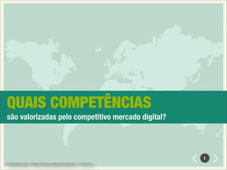 QUAIS COMPETÊNCIAS
 são valorizadas pelo competitivo mercado digital?




                                                                 1
ALEXANDRE BESSA - COMPETÊNCIAS DO MERCADO DIGITAL - JULHO 2012
 