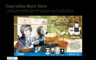 Case Idéias Music Store
Lançamento do Produto na Colômbia




clique na imagem e
assista o vídeo
 