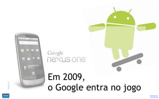 Em 2009,
o Google entra no jogo
                         Produzido por
                         @IvandeSouza
 