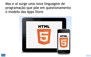 Mas e aí surge uma nova linguagem de
programação que põe em questionamento
o modelo das Apps Store




                                        Produzido por
                                        @IvandeSouza
 