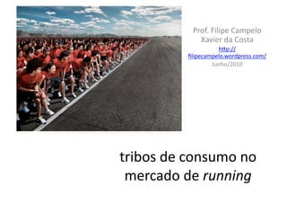 Prof.	
  Filipe	
  Campelo	
  
                   Xavier	
  da	
  Costa	
  
                          h9p://
                ﬁlipecampelo.wordpress.com/	
  
                        Junho/2010	
  




tribos	
  de	
  consumo	
  no	
  
 mercado	
  de	
  running	
  
 