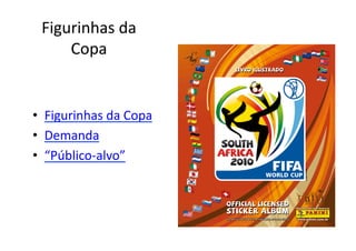 Figurinhas	
  da	
  
      Copa	
  


•  Figurinhas	
  da	
  Copa	
  
•  Demanda	
  
•  “Público-­‐alvo”	
  
 