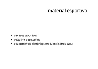  material	
  esporNvo	
  



•  calçados	
  esporNvos	
  
•  vestuário	
  e	
  acessórios	
  
•  equipamentos	
  eletrônicos	
  (frequencímetros,	
  GPS)	
  
 