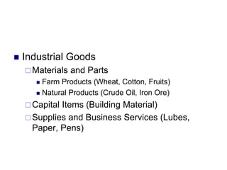  Industrial Goods
Materials and Parts
 Farm Products (Wheat, Cotton, Fruits)
 Natural Products (Crude Oil, Iron Ore)
Capital Items (Building Material)
Supplies and Business Services (Lubes,
Paper, Pens)
 