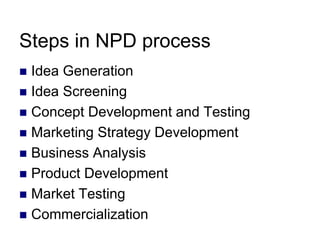 Steps in NPD process
 Idea Generation
 Idea Screening
 Concept Development and Testing
 Marketing Strategy Development...