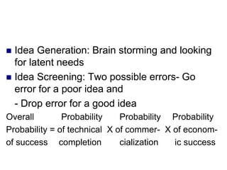  Idea Generation: Brain storming and looking
for latent needs
 Idea Screening: Two possible errors- Go
error for a poor ...