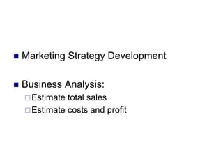  Marketing Strategy Development
 Business Analysis:
Estimate total sales
Estimate costs and profit
 