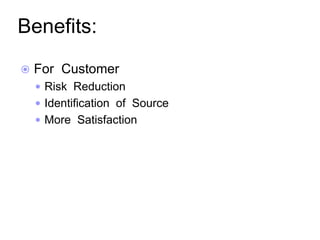 Benefits:
 For Customer
 Risk Reduction
 Identification of Source
 More Satisfaction
 